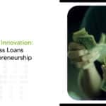 Investing in Innovation: How Business Loans Drive Entrepreneurship