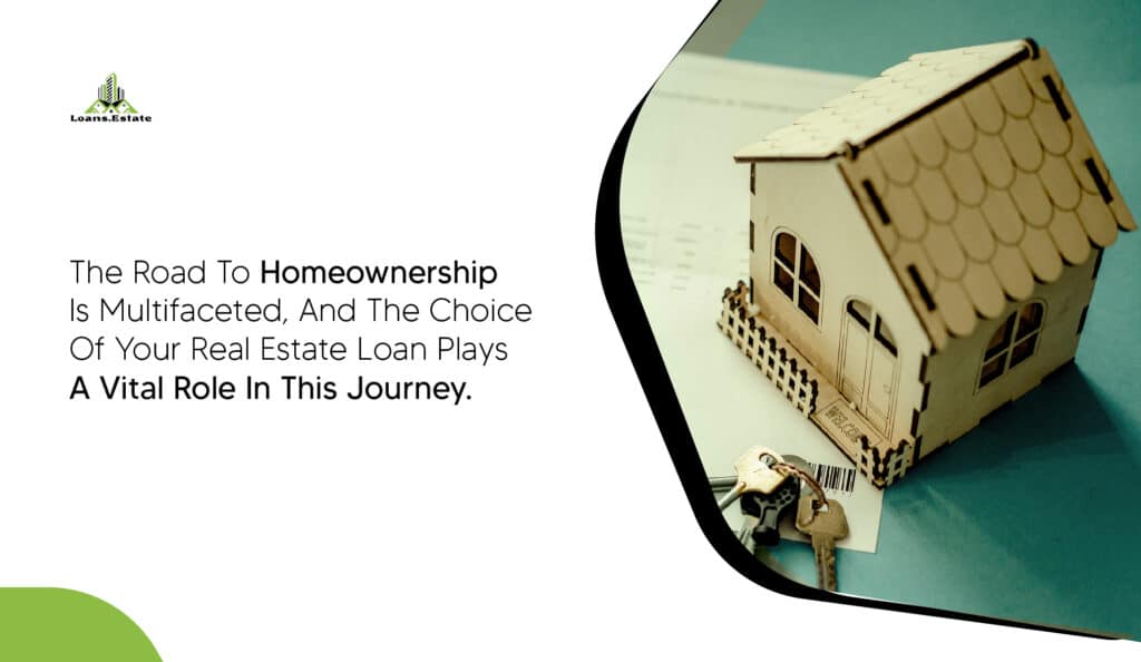the road to homeownership is multifaceted and the choice of your real estate  loan plays a vital role in this journey